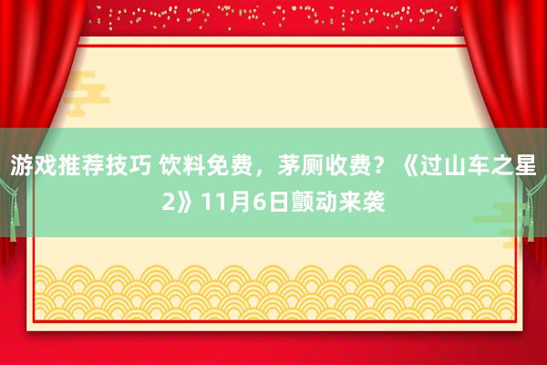 游戏推荐技巧 饮料免费，茅厕收费？《过山车之星2》11月6日颤动来袭