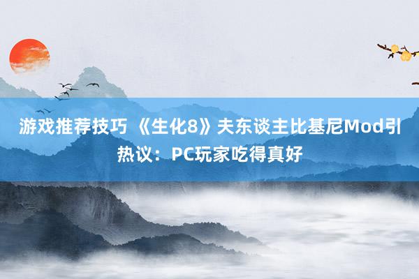 游戏推荐技巧 《生化8》夫东谈主比基尼Mod引热议：PC玩家吃得真好