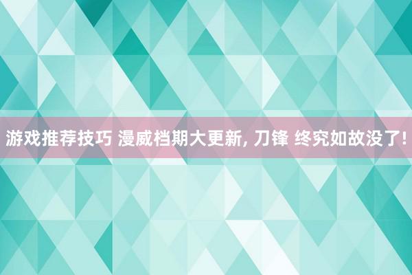 游戏推荐技巧 漫威档期大更新, 刀锋 终究如故没了!