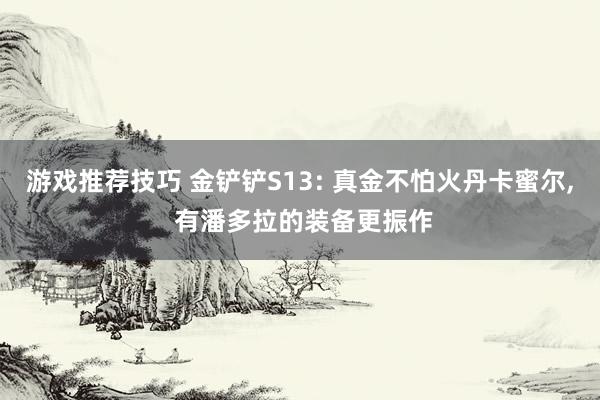 游戏推荐技巧 金铲铲S13: 真金不怕火丹卡蜜尔, 有潘多拉的装备更振作