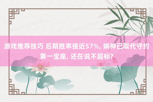 游戏推荐技巧 后期胜率接近57%, 娲神已取代守约第一宝座, 还在说不超标?