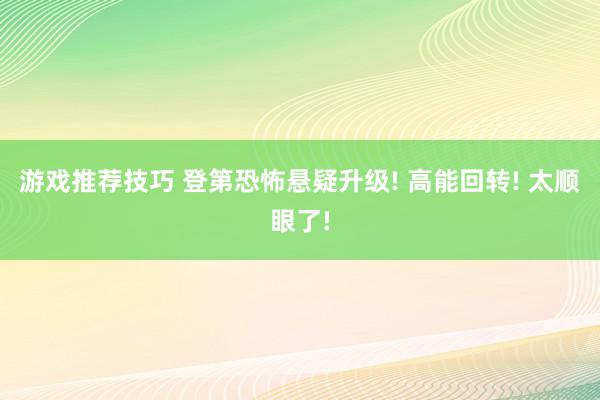 游戏推荐技巧 登第恐怖悬疑升级! 高能回转! 太顺眼了!