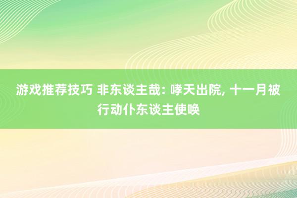 游戏推荐技巧 非东谈主哉: 哮天出院, 十一月被行动仆东谈主使唤