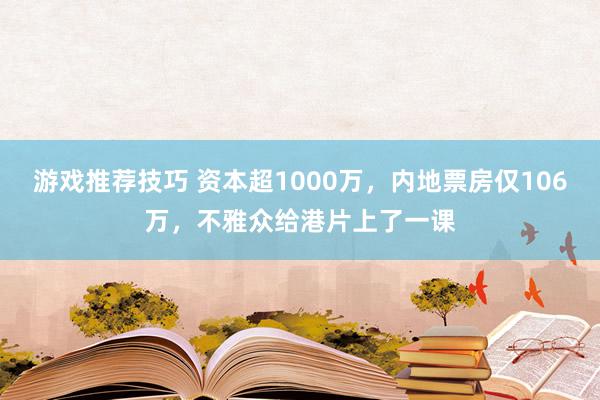 游戏推荐技巧 资本超1000万，内地票房仅106万，不雅众给港片上了一课