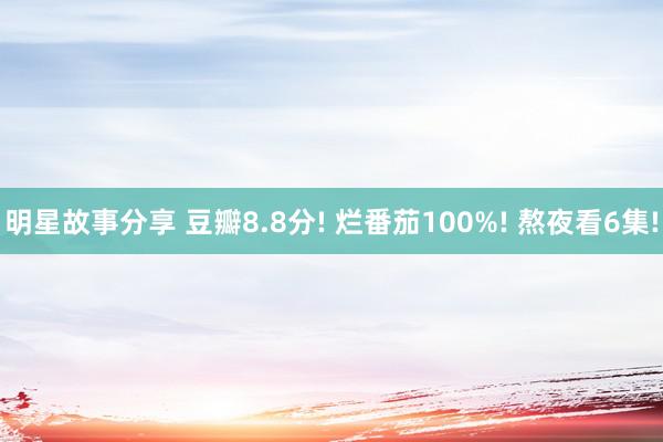 明星故事分享 豆瓣8.8分! 烂番茄100%! 熬夜看6集!