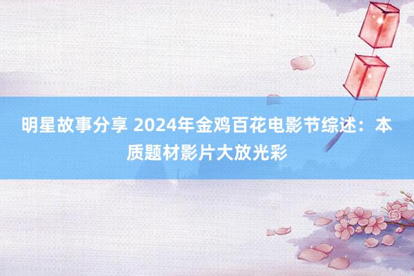 明星故事分享 2024年金鸡百花电影节综述：本质题材影片大放光彩