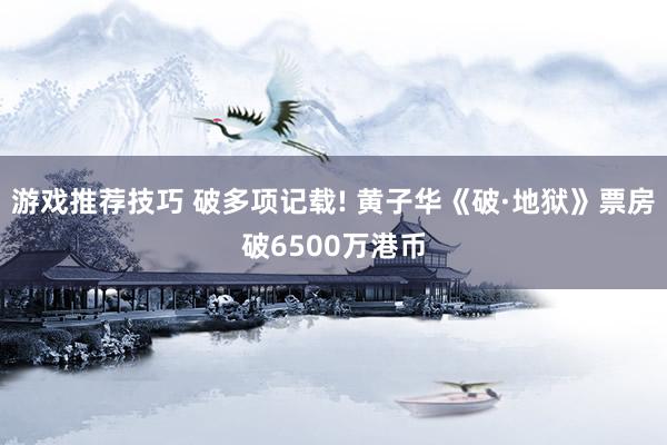 游戏推荐技巧 破多项记载! 黄子华《破·地狱》票房破6500万港币