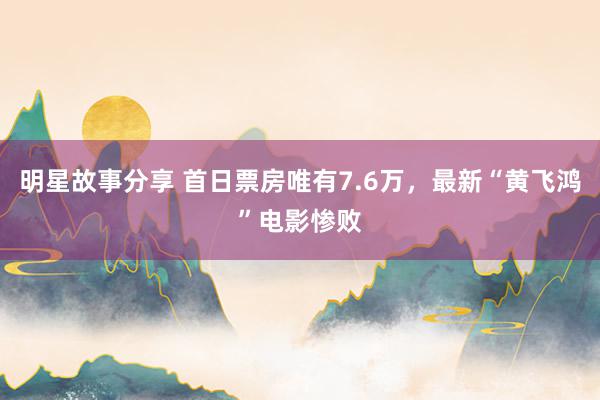 明星故事分享 首日票房唯有7.6万，最新“黄飞鸿”电影惨败