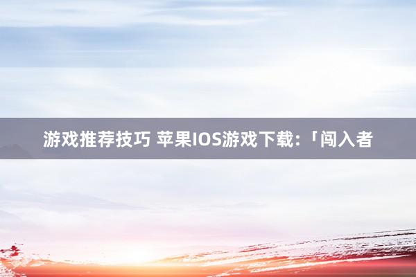 游戏推荐技巧 苹果IOS游戏下载:「闯入者