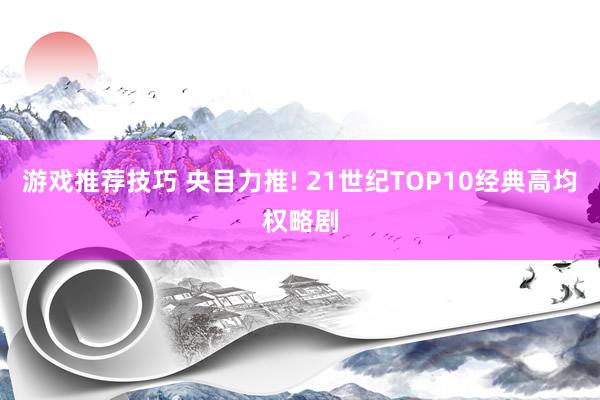 游戏推荐技巧 央目力推! 21世纪TOP10经典高均权略剧