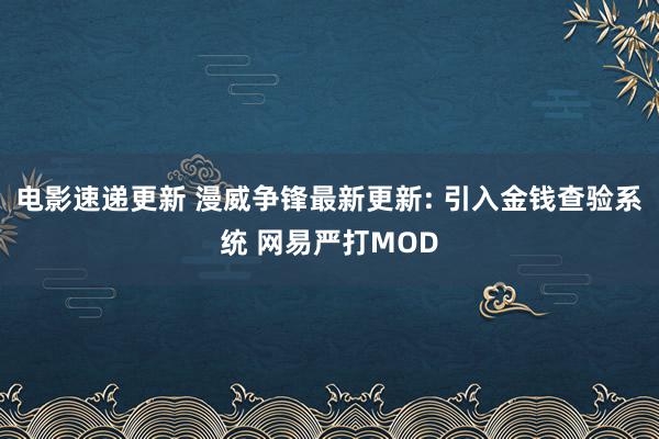 电影速递更新 漫威争锋最新更新: 引入金钱查验系统 网易严打MOD