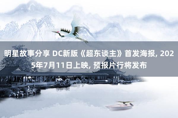 明星故事分享 DC新版《超东谈主》首发海报, 2025年7月11日上映, 预报片行将发布