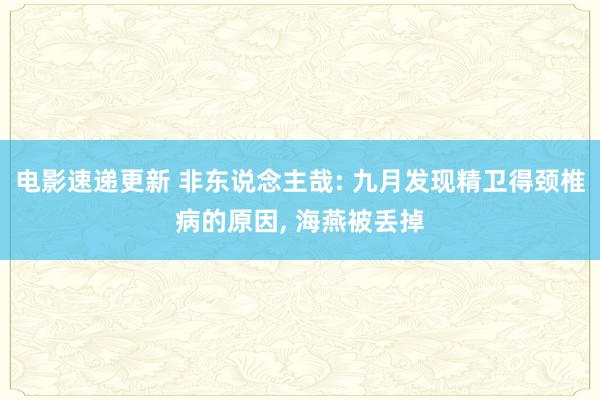 电影速递更新 非东说念主哉: 九月发现精卫得颈椎病的原因, 海燕被丢掉