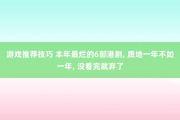 游戏推荐技巧 本年最烂的6部港剧, 质地一年不如一年, 没看完就弃了