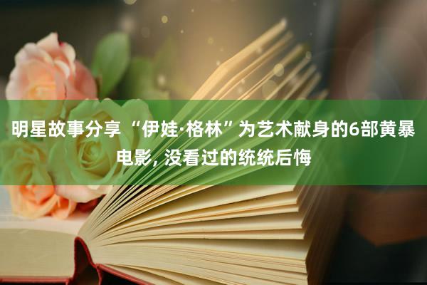 明星故事分享 “伊娃·格林”为艺术献身的6部黄暴电影, 没看过的统统后悔