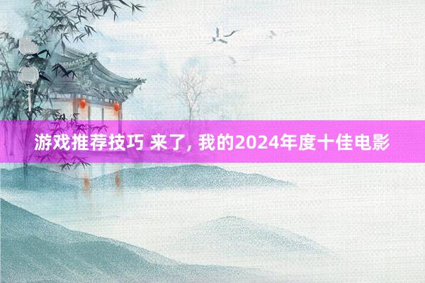 游戏推荐技巧 来了, 我的2024年度十佳电影