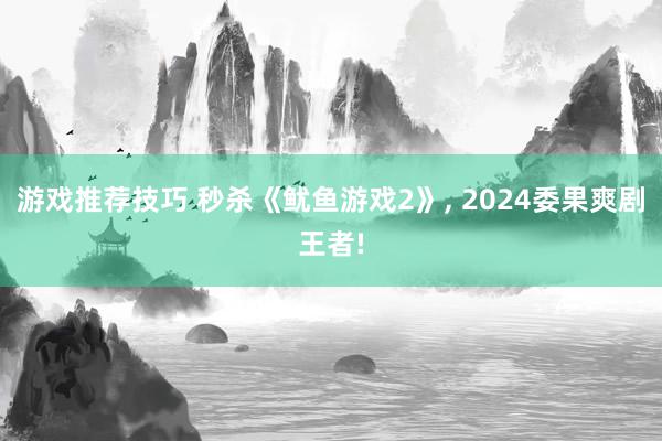 游戏推荐技巧 秒杀《鱿鱼游戏2》, 2024委果爽剧王者!