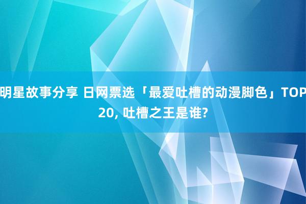 明星故事分享 日网票选「最爱吐槽的动漫脚色」TOP20, 吐槽之王是谁?