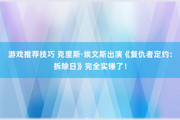 游戏推荐技巧 克里斯·埃文斯出演《复仇者定约：拆除日》完全实锤了！