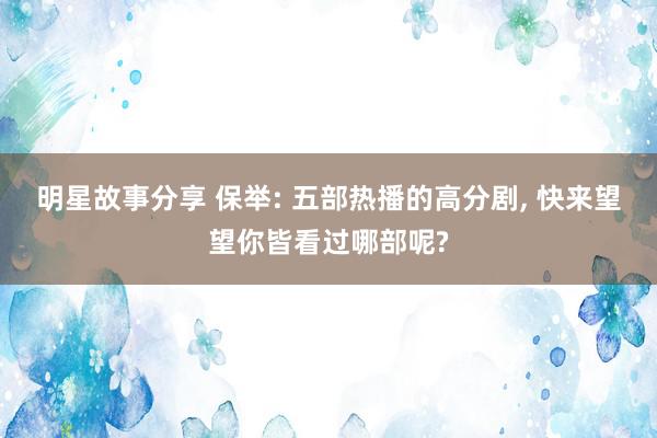 明星故事分享 保举: 五部热播的高分剧, 快来望望你皆看过哪部呢?