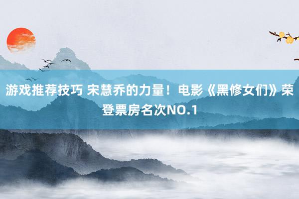 游戏推荐技巧 宋慧乔的力量！电影《黑修女们》荣登票房名次NO.1