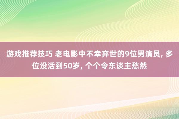 游戏推荐技巧 老电影中不幸弃世的9位男演员, 多位没活到50岁, 个个令东谈主愁然