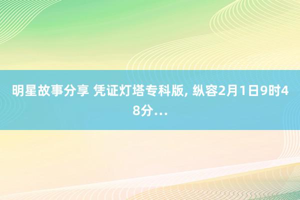 明星故事分享 凭证灯塔专科版, 纵容2月1日9时48分…