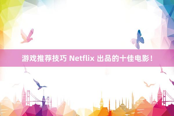 游戏推荐技巧 Netflix 出品的十佳电影！